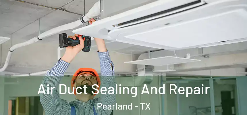 Air Duct Sealing And Repair Pearland - TX