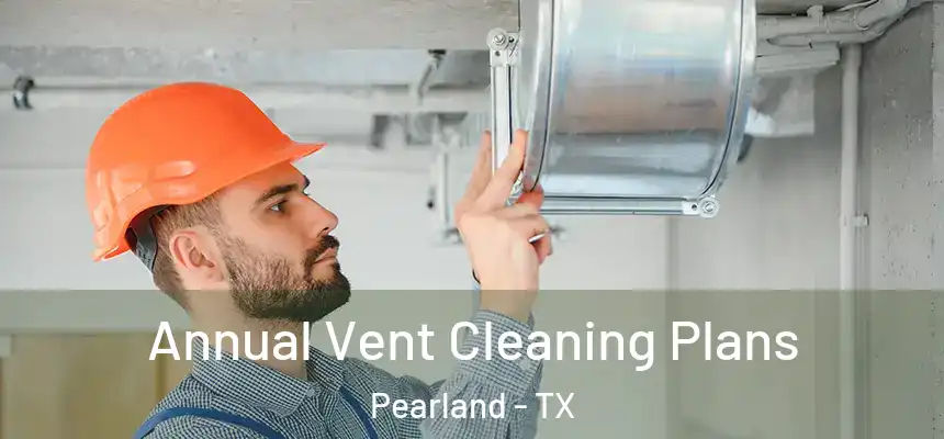 Annual Vent Cleaning Plans Pearland - TX