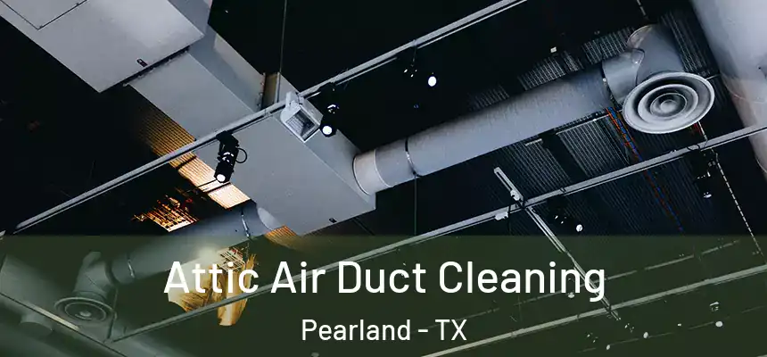 Attic Air Duct Cleaning Pearland - TX