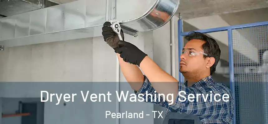 Dryer Vent Washing Service Pearland - TX
