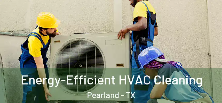Energy-Efficient HVAC Cleaning Pearland - TX
